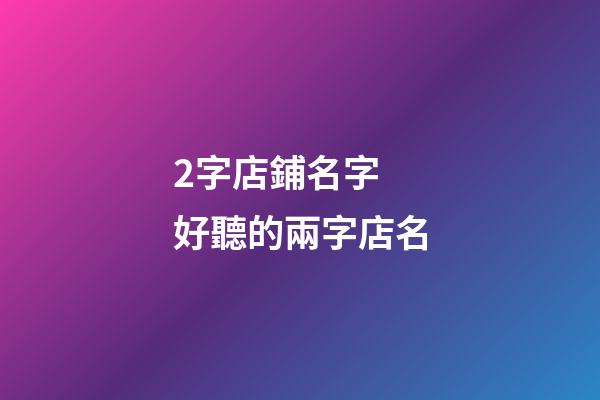2字店鋪名字 好聽的兩字店名